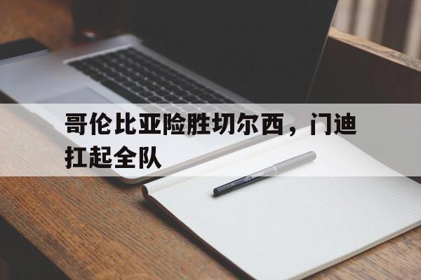 世俱杯改制-关于哥伦比亚险胜切尔西，门迪扛起全队的信息